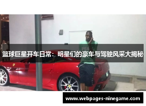 篮球巨星开车日常:明星们的豪车与驾驶风采大揭秘