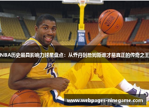 NBA历史最具影响力球星盘点:从乔丹到詹姆斯谁才是真正的传奇之王