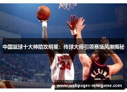 中国篮球十大神助攻明星:传球大师引领赛场风潮揭秘