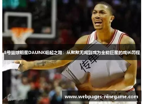 8号篮球明星DAUNK崛起之路:从默默无闻到成为全能巨星的成长历程