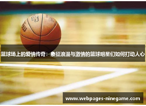 篮球场上的爱情传奇:象征浪漫与激情的篮球明星们如何打动人心