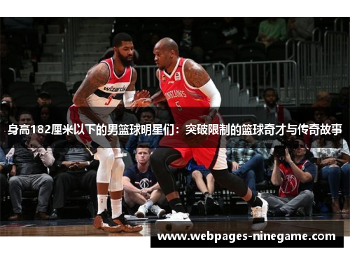身高182厘米以下的男篮球明星们:突破限制的篮球奇才与传奇故事