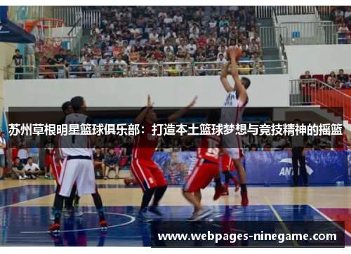 苏州草根明星篮球俱乐部:打造本土篮球梦想与竞技精神的摇篮