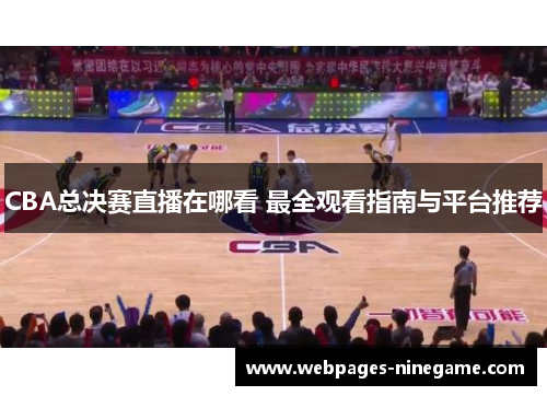 CBA总决赛直播在哪看 最全观看指南与平台推荐