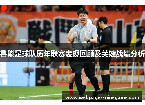 鲁能足球队历年联赛表现回顾及关键战绩分析